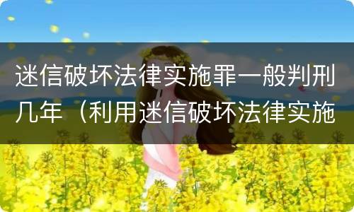 迷信破坏法律实施罪一般判刑几年（利用迷信破坏法律实施罪判几年）
