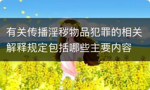 有关传播淫秽物品犯罪的相关解释规定包括哪些主要内容