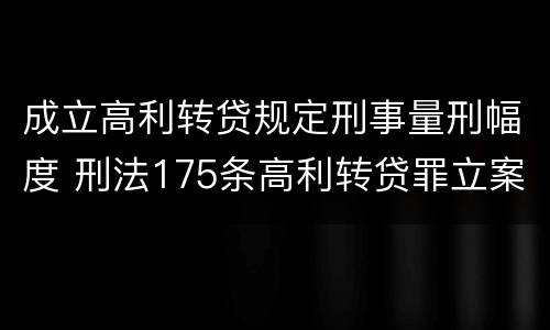 成立高利转贷规定刑事量刑幅度 刑法175条高利转贷罪立案标准