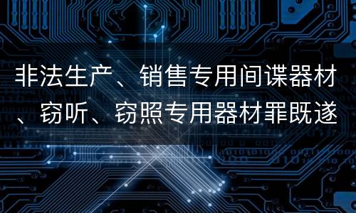 非法生产、销售专用间谍器材、窃听、窃照专用器材罪既遂法院如何判