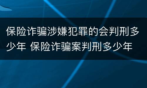 保险诈骗涉嫌犯罪的会判刑多少年 保险诈骗案判刑多少年