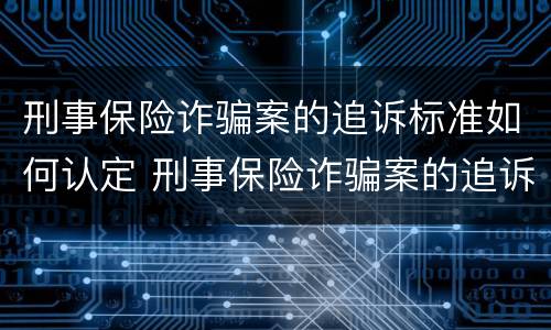 刑事保险诈骗案的追诉标准如何认定 刑事保险诈骗案的追诉标准如何认定