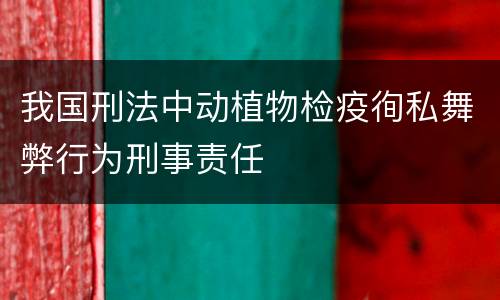我国刑法中动植物检疫徇私舞弊行为刑事责任