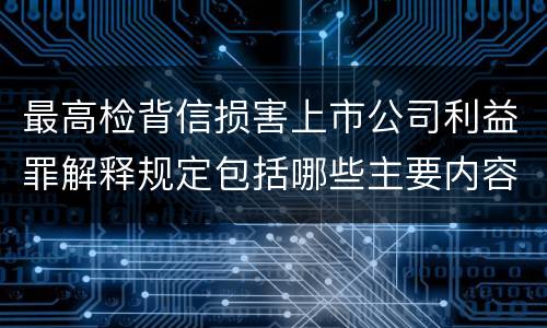 最高检背信损害上市公司利益罪解释规定包括哪些主要内容