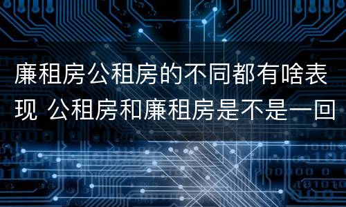 廉租房公租房的不同都有啥表现 公租房和廉租房是不是一回事