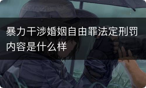 暴力干涉婚姻自由罪法定刑罚内容是什么样