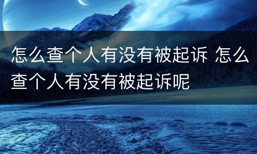 怎么查个人有没有被起诉 怎么查个人有没有被起诉呢