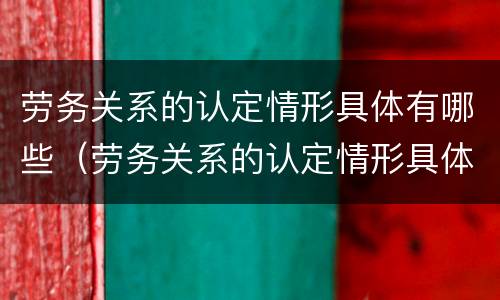 劳务关系的认定情形具体有哪些（劳务关系的认定情形具体有哪些种类）