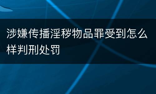 涉嫌传播淫秽物品罪受到怎么样判刑处罚