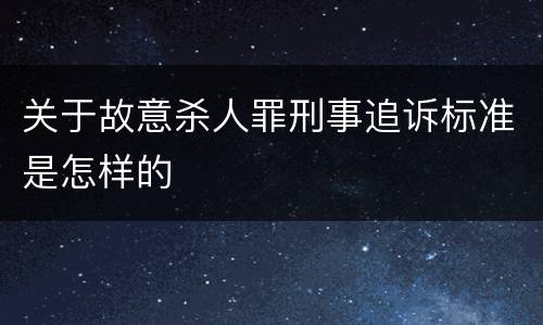 关于故意杀人罪刑事追诉标准是怎样的