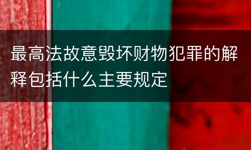 最高法故意毁坏财物犯罪的解释包括什么主要规定