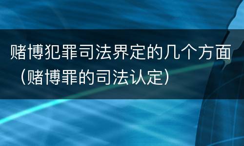 赌博犯罪司法界定的几个方面（赌博罪的司法认定）
