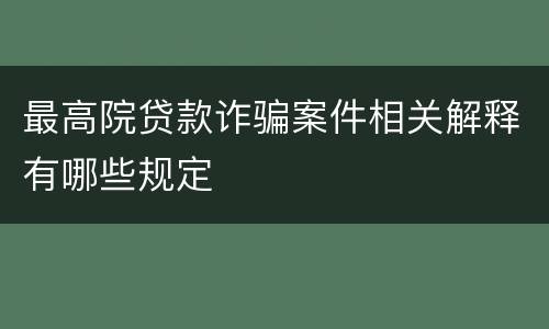 最高院贷款诈骗案件相关解释有哪些规定
