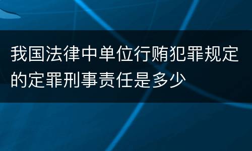 我国法律中单位行贿犯罪规定的定罪刑事责任是多少