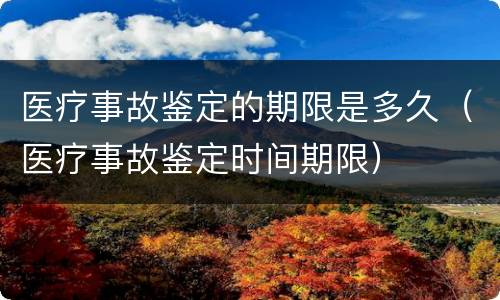 医疗事故鉴定的期限是多久（医疗事故鉴定时间期限）