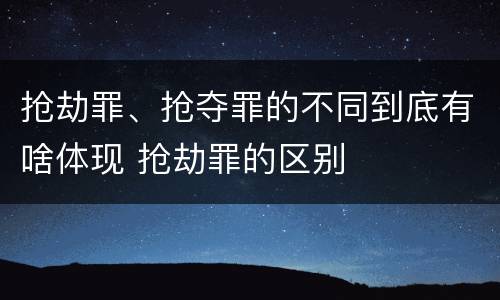 抢劫罪、抢夺罪的不同到底有啥体现 抢劫罪的区别