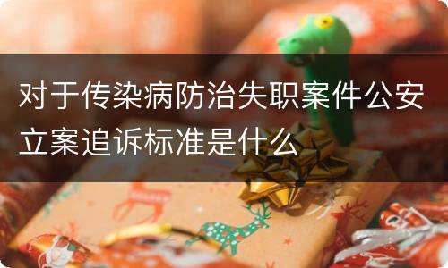 对于传染病防治失职案件公安立案追诉标准是什么