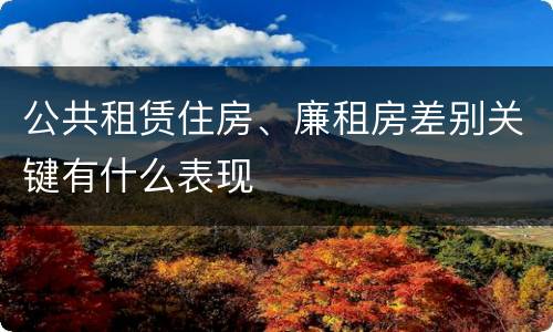 公共租赁住房、廉租房差别关键有什么表现