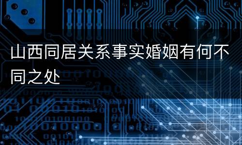 山西同居关系事实婚姻有何不同之处