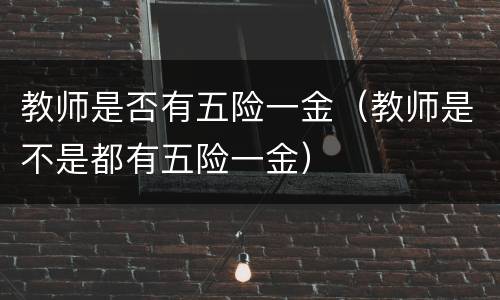 教师是否有五险一金（教师是不是都有五险一金）