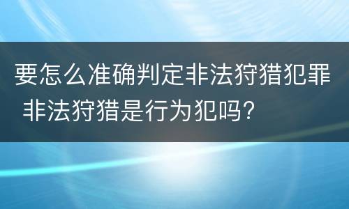 要怎么准确判定非法狩猎犯罪 非法狩猎是行为犯吗?