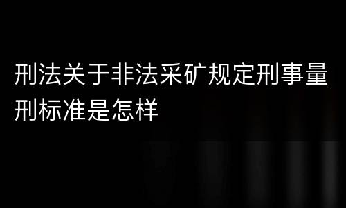 刑法关于非法采矿规定刑事量刑标准是怎样