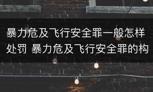 暴力危及飞行安全罪一般怎样处罚 暴力危及飞行安全罪的构成要件