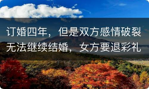 订婚四年，但是双方感情破裂无法继续结婚，女方要退彩礼吗
