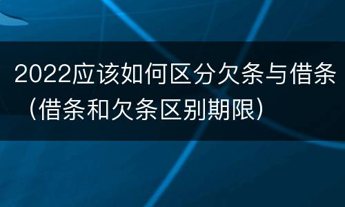 2022应该如何区分欠条与借条（借条和欠条区别期限）