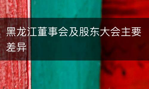 黑龙江董事会及股东大会主要差异