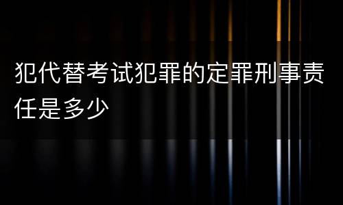 犯代替考试犯罪的定罪刑事责任是多少