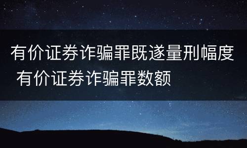 有价证券诈骗罪既遂量刑幅度 有价证券诈骗罪数额