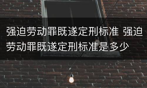 强迫劳动罪既遂定刑标准 强迫劳动罪既遂定刑标准是多少