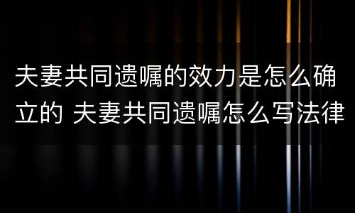 夫妻共同遗嘱的效力是怎么确立的 夫妻共同遗嘱怎么写法律才有效