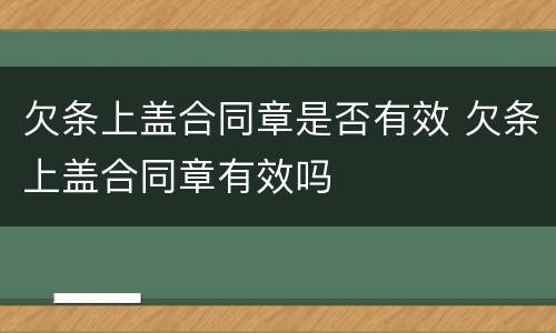 欠条上盖合同章是否有效 欠条上盖合同章有效吗