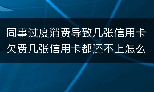 同事过度消费导致几张信用卡欠费几张信用卡都还不上怎么办