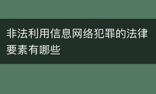 非法利用信息网络犯罪的法律要素有哪些