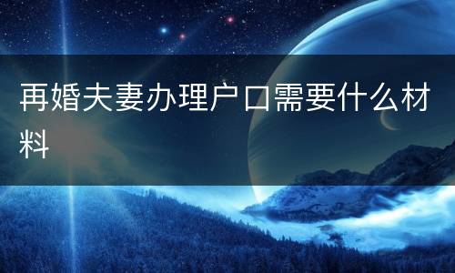 再婚夫妻办理户口需要什么材料