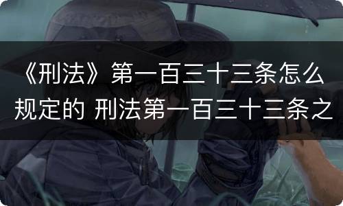 《刑法》第一百三十三条怎么规定的 刑法第一百三十三条之二定什么罪