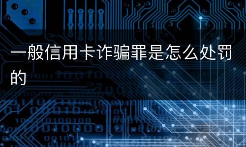 一般信用卡诈骗罪是怎么处罚的