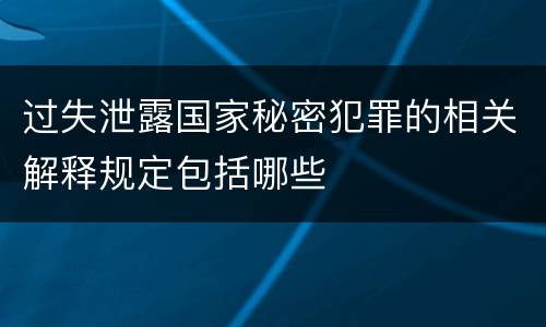 过失泄露国家秘密犯罪的相关解释规定包括哪些