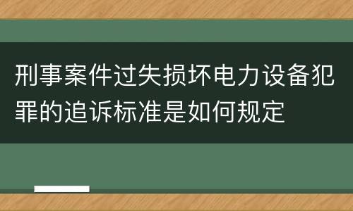 刑事案件过失损坏电力设备犯罪的追诉标准是如何规定