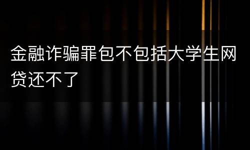 金融诈骗罪包不包括大学生网贷还不了