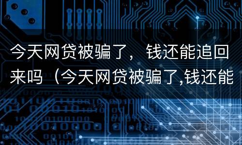 今天网贷被骗了，钱还能追回来吗（今天网贷被骗了,钱还能追回来吗知乎）