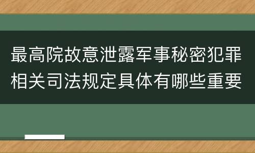 最高院故意泄露军事秘密犯罪相关司法规定具体有哪些重要内容
