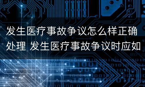 发生医疗事故争议怎么样正确处理 发生医疗事故争议时应如何处置