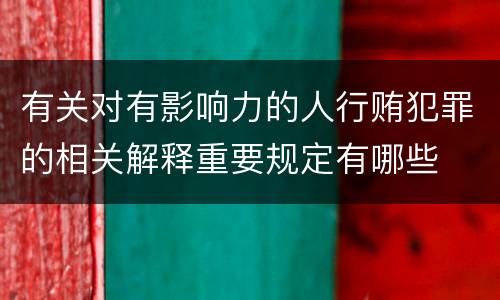 有关对有影响力的人行贿犯罪的相关解释重要规定有哪些