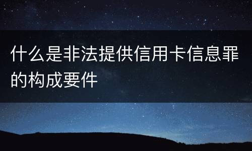 什么是非法提供信用卡信息罪的构成要件