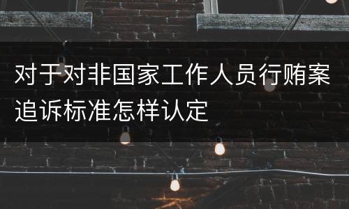 对于对非国家工作人员行贿案追诉标准怎样认定