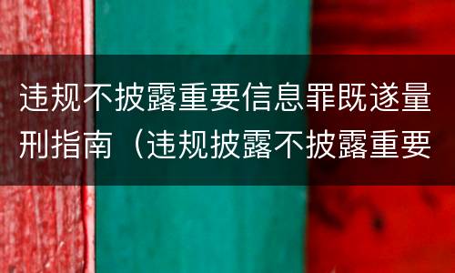 违规不披露重要信息罪既遂量刑指南（违规披露不披露重要信息罪 主体）